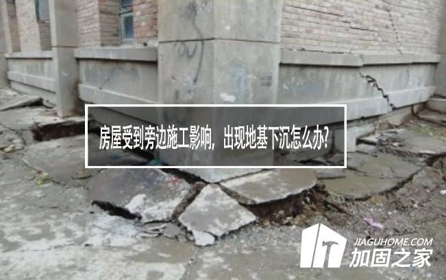 房屋受到旁邊施工影響，出現地基下沉怎么辦?